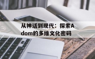 从神话到现代：探索Adom的多维文化密码