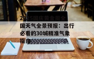 2025国庆黄金周全国天气全景预报：出行必看的30城精准气象指南