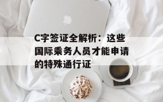 C字签证全解析：这些国际乘务人员才能申请的特殊通行证
