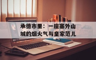 承德市里：一座塞外山城的烟火气与皇家范儿