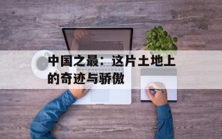 中国之最：这片土地上的奇迹与骄傲