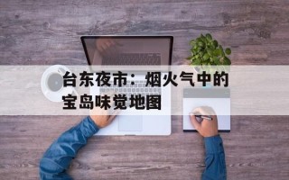 台东夜市：烟火气中的宝岛味觉地图