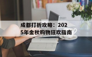 成都打折攻略：2025年金秋购物狂欢指南