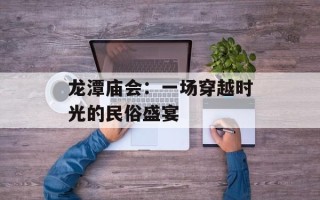 龙潭庙会：一场穿越时光的民俗盛宴