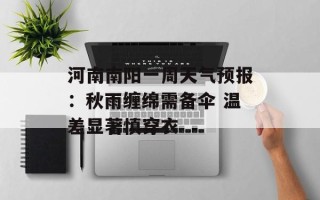河南南阳一周天气预报：秋雨缠绵需备伞 温差显著慎穿衣