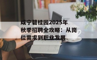 咸宁碧桂园2025年秋季招聘全攻略：从岗位需求到职业发展