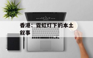 香港：霓虹灯下的本土叙事