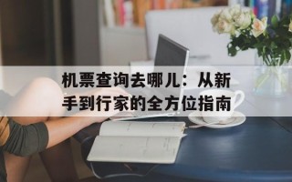 机票查询去哪儿：从新手到行家的全方位指南