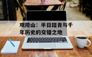 观陵山：半日踏青与千年历史的交错之地
