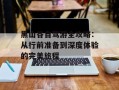 黑山谷自驾游全攻略：从行前准备到深度体验的完美旅程