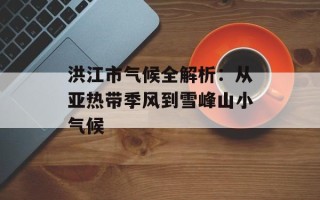 洪江市气候全解析：从亚热带季风到雪峰山小气候