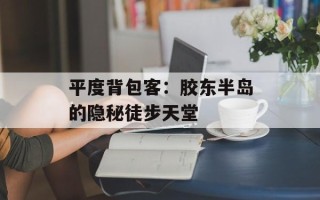 平度背包客：胶东半岛的隐秘徒步天堂