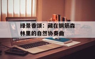 绿景香颂：藏在钢筋森林里的自然协奏曲