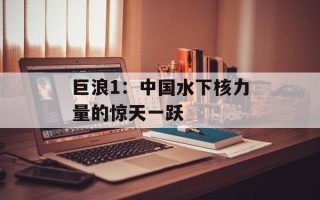 巨浪1：中国水下核力量的惊天一跃