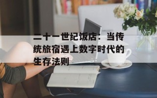 二十一世纪饭店：当传统旅宿遇上数字时代的生存法则