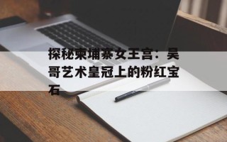 探秘柬埔寨女王宫：吴哥艺术皇冠上的粉红宝石