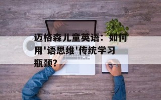 迈格森儿童英语：如何用'语思维'传统学习瓶颈？