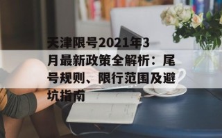 天津限号2021年3月最新政策全解析：尾号规则、限行范围及避坑指南