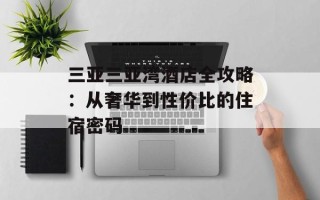 三亚三亚湾酒店全攻略：从奢华到性价比的住宿密码