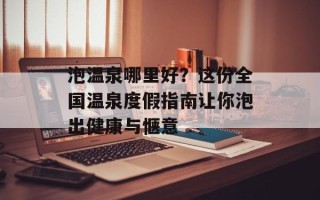 泡温泉哪里好？这份全国温泉度假指南让你泡出健康与惬意