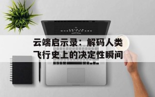 云端启示录：解码人类飞行史上的决定性瞬间