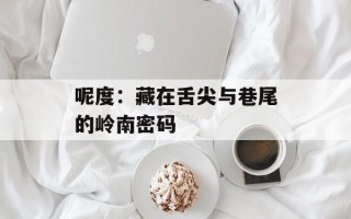 呢度：藏在舌尖与巷尾的岭南密码