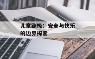 儿童蹦极：安全与快乐的边界探索