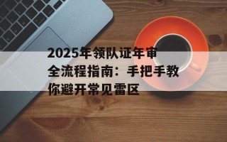 2025年领队证年审全流程指南：手把手教你避开常见雷区