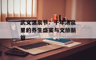 武义温泉节：千年汤泉里的养生盛宴与文旅新篇