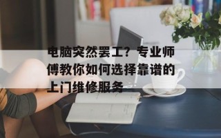 电脑突然罢工？专业师傅教你如何选择靠谱的上门维修服务