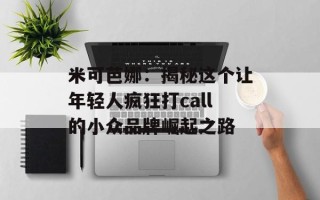 米可芭娜：揭秘这个让年轻人疯狂打call的小众品牌崛起之路