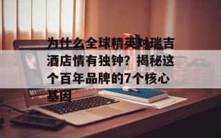 为什么全球精英对瑞吉酒店情有独钟？揭秘这个百年品牌的7个核心基因