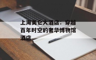 上海美仑大酒店：穿越百年时空的奢华博物馆酒店