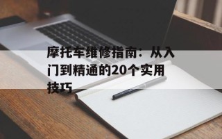 摩托车维修指南：从入门到精通的20个实用技巧