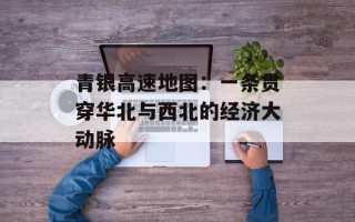 青银高速地图：一条贯穿华北与西北的经济大动脉