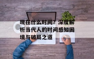 现在什么时间？深度解析当代人的时间感知困境与破局之道