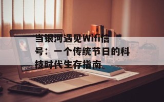 当银河遇见Wifi信号：一个传统节日的科技时代生存指南