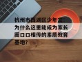 杭州市西湖区少年宫：为什么这里能成为家长圈口口相传的素质教育基地？