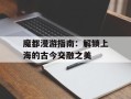 魔都漫游指南：解锁上海的古今交融之美