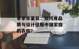 季季乐童装：如何用品质与设计征服中国家庭的衣柜？