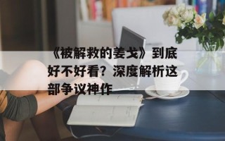《被解救的姜戈》到底好不好看？深度解析这部争议神作