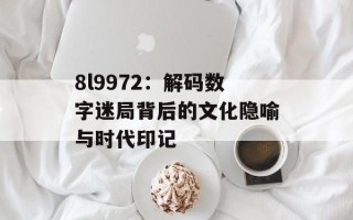 8l9972：解码数字迷局背后的文化隐喻与时代印记