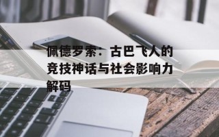 佩德罗索：古巴飞人的竞技神话与社会影响力解码