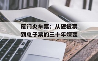 厦门火车票：从硬板票到电子票的三十年嬗变
