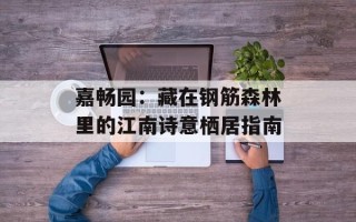 嘉畅园：藏在钢筋森林里的江南诗意栖居指南