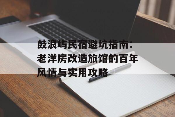 鼓浪屿民宿避坑指南：老洋房改造旅馆的百年风情与实用攻略-第1张图片-