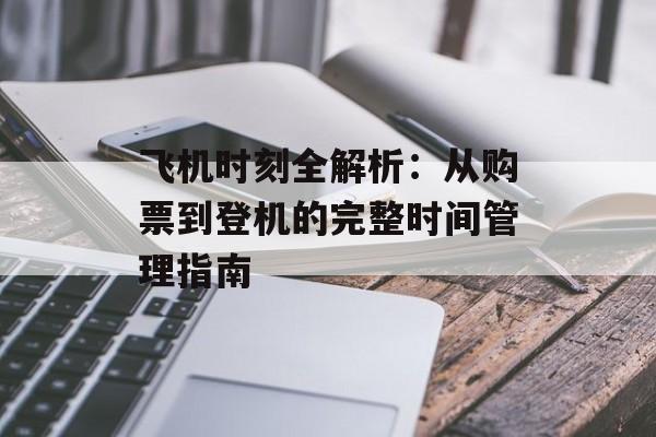 飞机时刻全解析:从购票到登机的完整时间管理指南-第1张图片- 飞机时刻全解析:从购票到登机的完整时间管理指南-第1张图片-