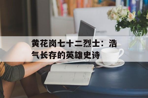 黄花岗七十二烈士：浩气长存的英雄史诗-第1张图片-