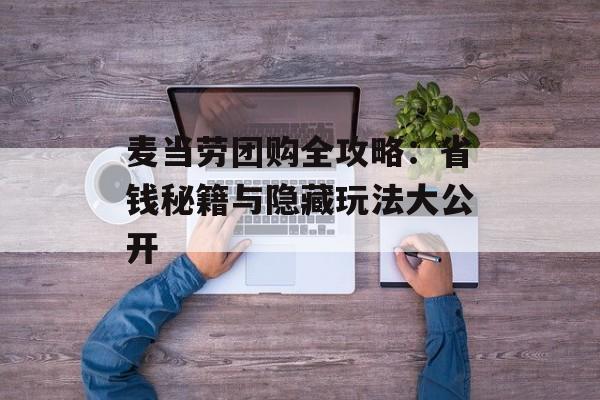 麦当劳团购全攻略:省钱秘籍与隐藏玩法大公开-第1张图片- 麦当劳团购全攻略:省钱秘籍与隐藏玩法大公开-第1张图片-