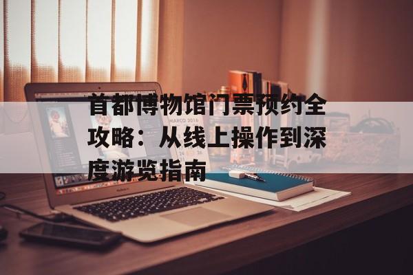 首都博物馆门票预约全攻略：从线上操作到深度游览指南-第1张图片-
